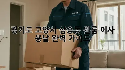 경기도 고양시 삼송동 원룸 이사 용달, 완벽 가이드!