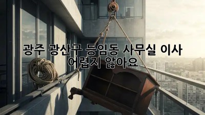 광주 광산구 등임동 사무실 이사, 어렵지 않아요!